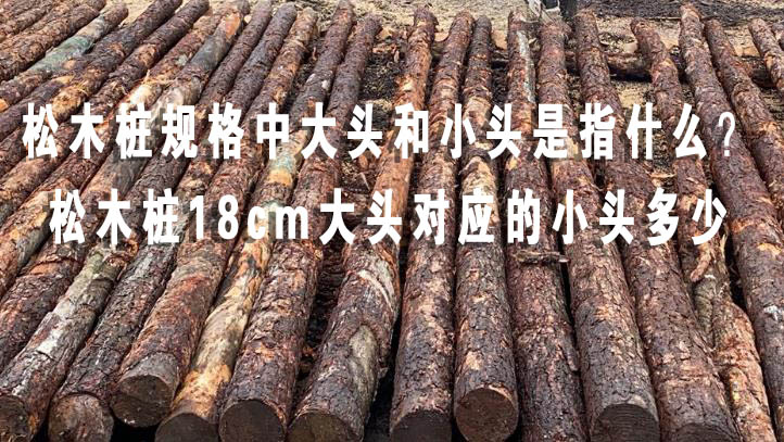 松木樁規(guī)格中大頭和小頭是指什么?松木樁18cm大頭對應的小頭多少